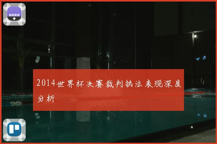 2014世界杯决赛裁判执法表现深度分析