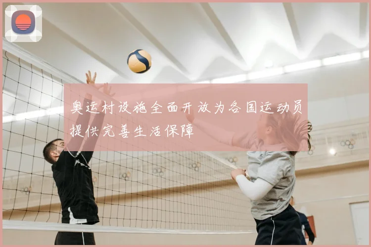 奥运村设施全面开放为各国运动员提供完善生活保障