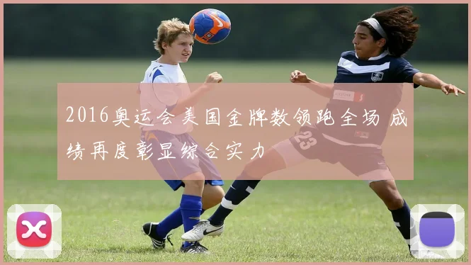 2016奥运会美国金牌数领跑全场 成绩再度彰显综合实力