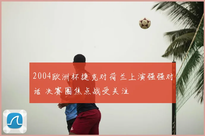 2004欧洲杯捷克对荷兰上演强强对话 决赛圈焦点战受关注