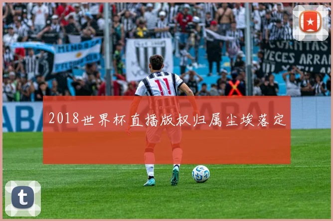 2018世界杯直播版权归属尘埃落定