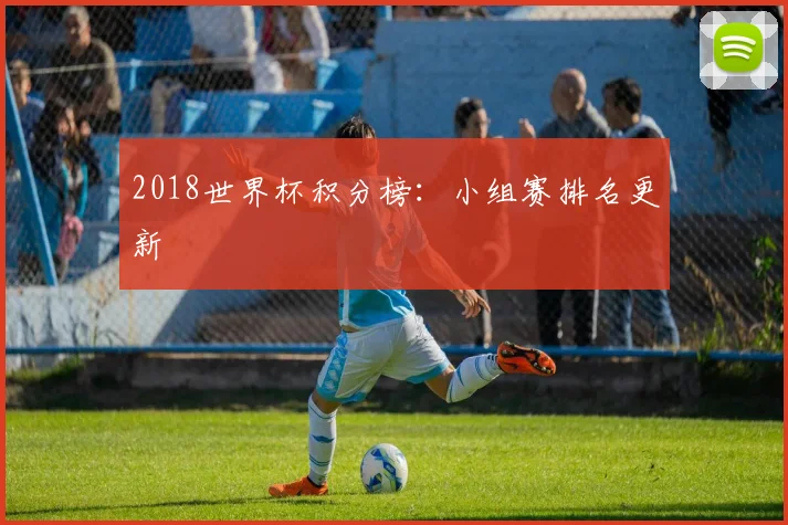 2018世界杯积分榜:小组赛排名更新