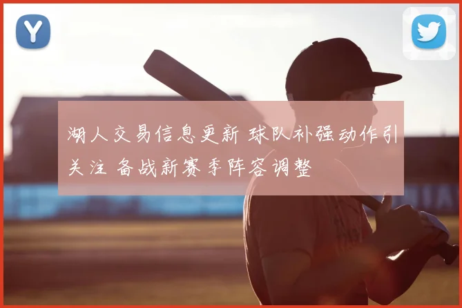 湖人交易信息更新 球队补强动作引关注 备战新赛季阵容调整
