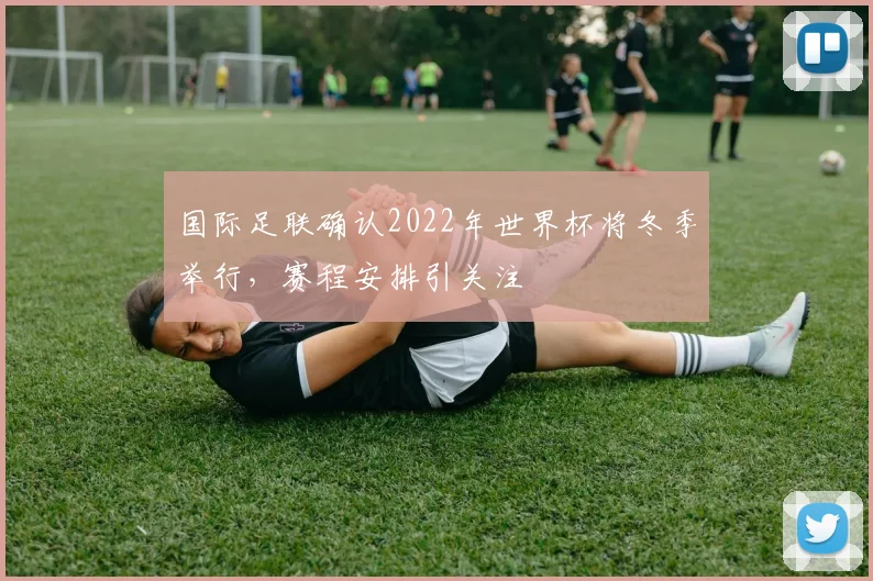 国际足联确认2022年世界杯将冬季举行，赛程安排引关注