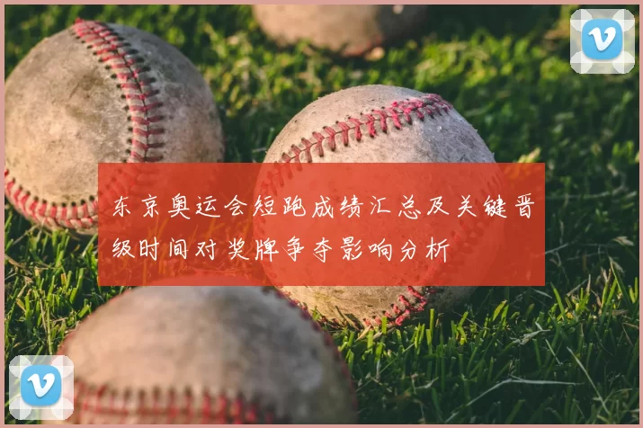 东京奥运会短跑成绩汇总及关键晋级时间对奖牌争夺影响分析