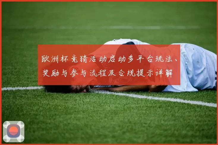 欧洲杯竞猜活动启动多平台玩法、奖励与参与流程及合规提示详解