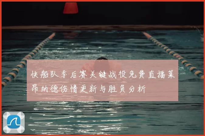 快船队季后赛关键战役免费直播莱昂纳德伤情更新与胜负分析