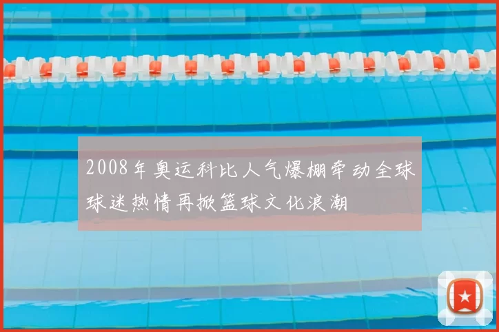 2008年奥运科比人气爆棚牵动全球球迷热情再掀篮球文化浪潮