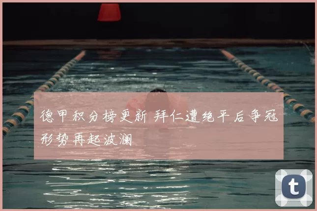 德甲积分榜更新 拜仁遭绝平后争冠形势再起波澜