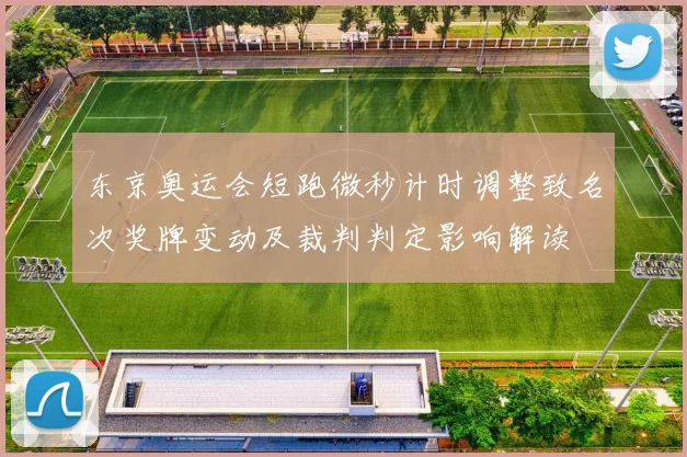 东京奥运会短跑微秒计时调整致名次奖牌变动及裁判判定影响解读