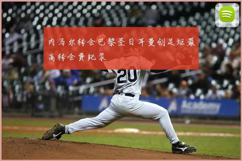 内马尔转会巴黎圣日耳曼创足坛最高转会费纪录