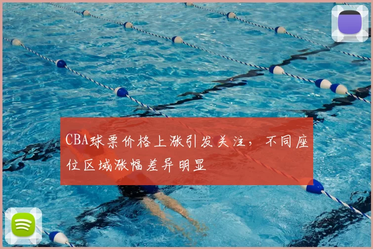CBA球票价格上涨引发关注，不同座位区域涨幅差异明显