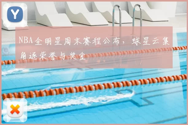 NBA全明星周末赛程公布，球星云集角逐荣誉与奖金