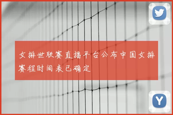 女排世联赛直播平台公布中国女排赛程时间表已确定