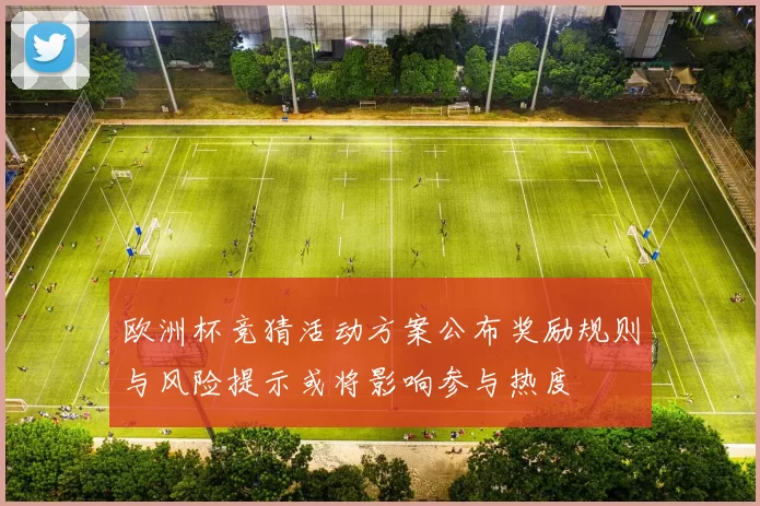欧洲杯竞猜活动方案公布奖励规则与风险提示或将影响参与热度