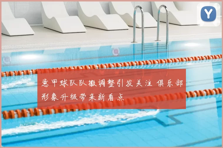 意甲球队队徽调整引发关注 俱乐部形象升级带来新看点