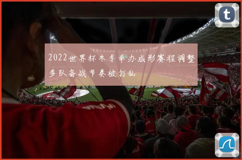 2022世界杯冬季举办成形赛程调整多队备战节奏被打乱