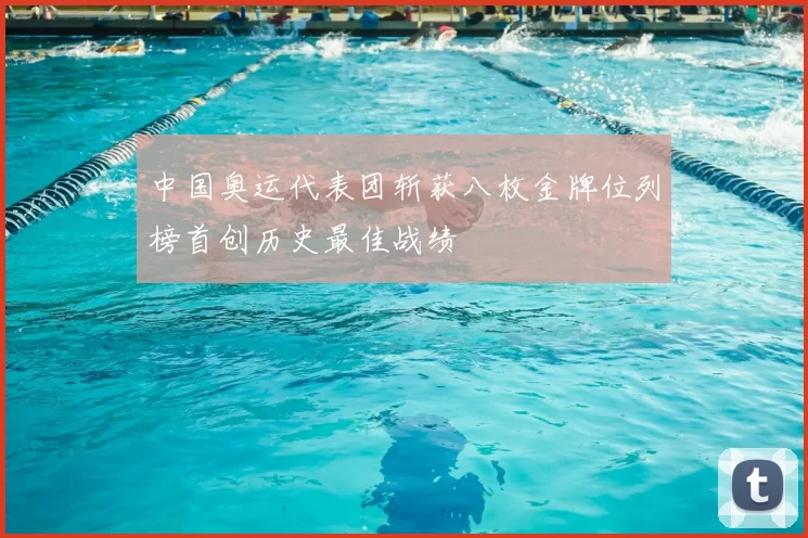 中国奥运代表团斩获八枚金牌位列榜首创历史最佳战绩