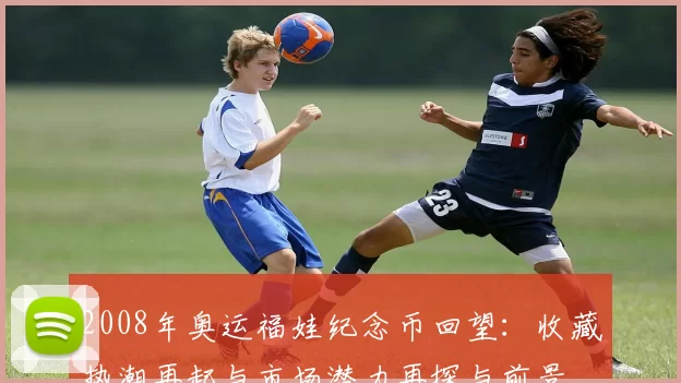 2008年奥运福娃纪念币回望：收藏热潮再起与市场潜力再探与前景