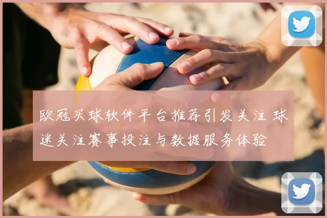 欧冠买球软件平台推荐引发关注 球迷关注赛事投注与数据服务体验