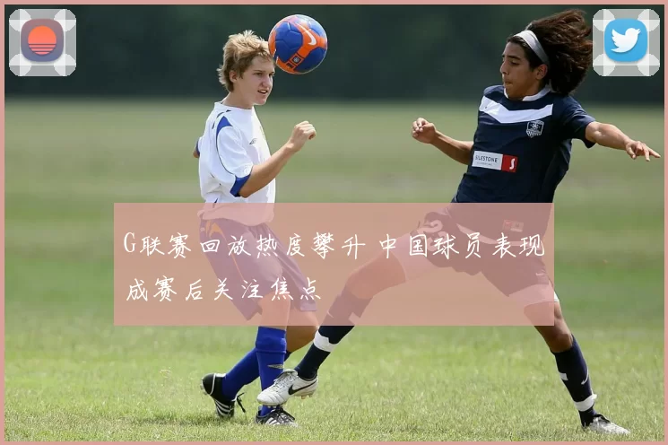 G联赛回放热度攀升 中国球员表现成赛后关注焦点
