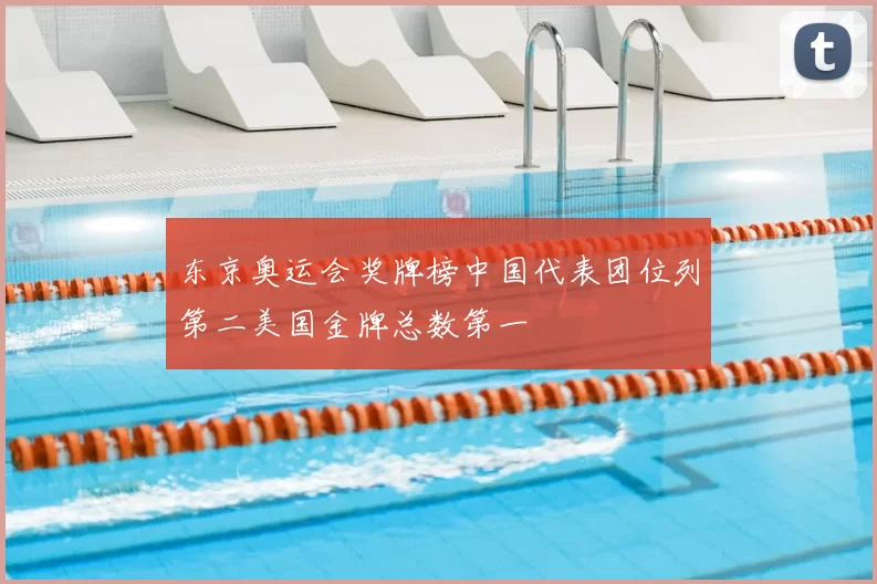 东京奥运会奖牌榜中国代表团位列第二美国金牌总数第一