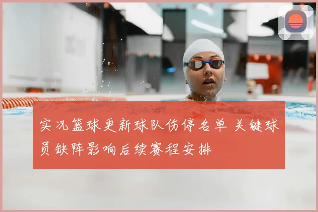 实况篮球更新球队伤停名单 关键球员缺阵影响后续赛程安排