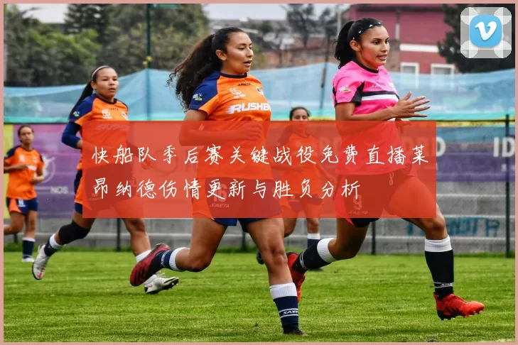 快船队季后赛关键战役免费直播莱昂纳德伤情更新与胜负分析