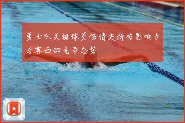 勇士队关键球员伤情更新将影响季后赛西部竞争态势