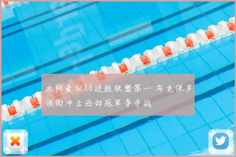 太阳豪取16连胜联盟第一 布克保罗领衔冲击西部冠军争夺战