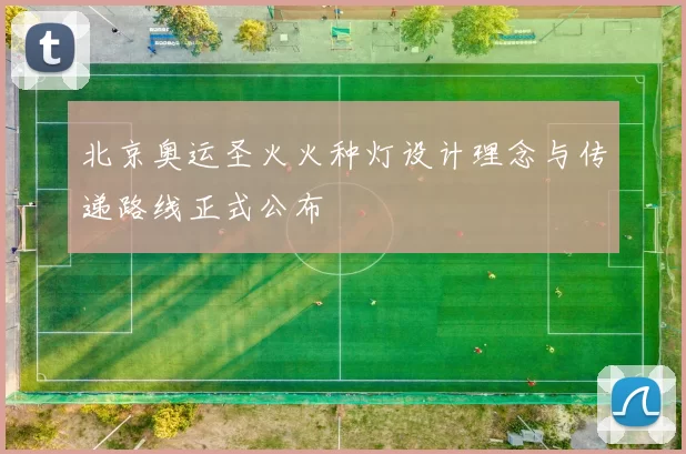 北京奥运圣火火种灯设计理念与传递路线正式公布