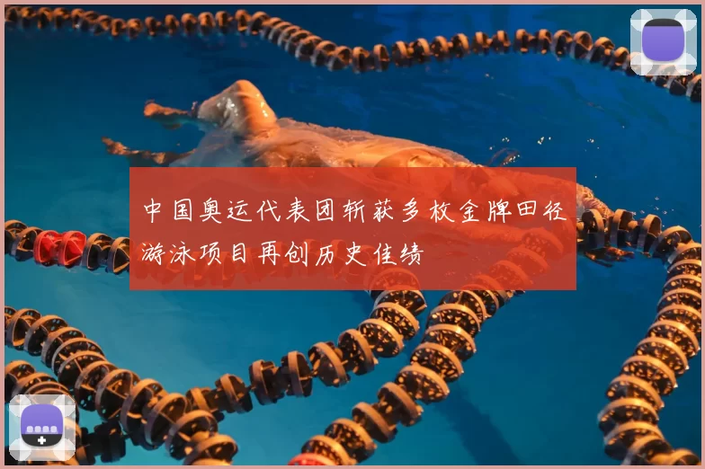 中国奥运代表团斩获多枚金牌田径游泳项目再创历史佳绩