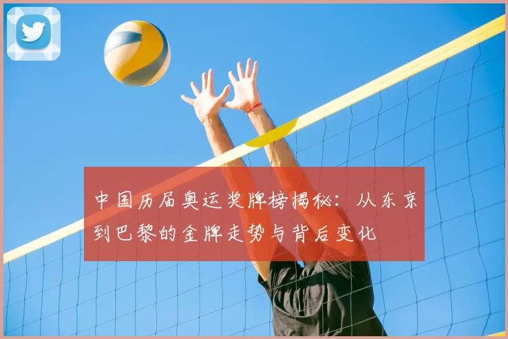 中国历届奥运奖牌榜揭秘:从东京到巴黎的金牌走势与背后变化