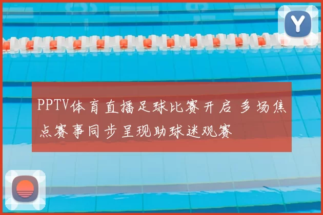 PPTV体育直播足球比赛开启 多场焦点赛事同步呈现助球迷观赛