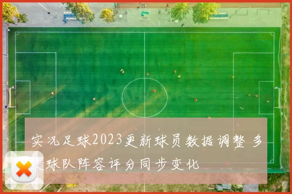 实况足球2023更新球员数据调整 多支球队阵容评分同步变化