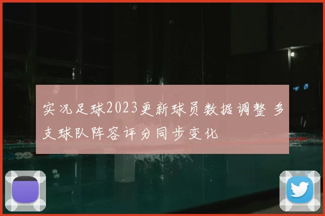 实况足球2023更新球员数据调整 多支球队阵容评分同步变化
