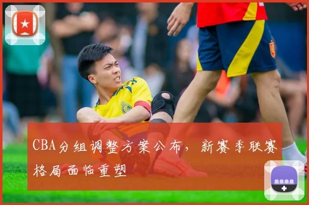 CBA分组调整方案公布，新赛季联赛格局面临重塑