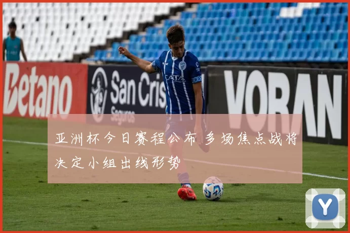 亚洲杯今日赛程公布 多场焦点战将决定小组出线形势