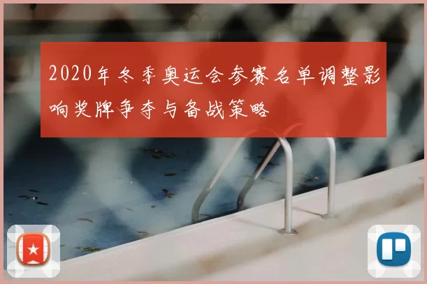 2020年冬季奥运会参赛名单调整影响奖牌争夺与备战策略