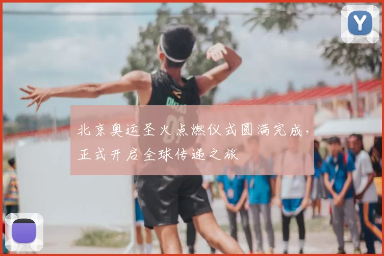 北京奥运圣火点燃仪式圆满完成，正式开启全球传递之旅