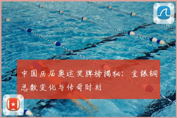 中国历届奥运奖牌榜揭秘：金银铜总数变化与传奇时刻