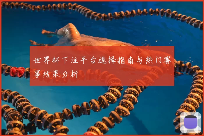 世界杯下注平台选择指南与热门赛事结果分析