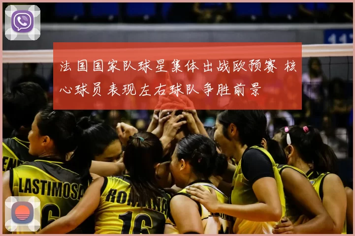 法国国家队球星集体出战欧预赛 核心球员表现左右球队争胜前景