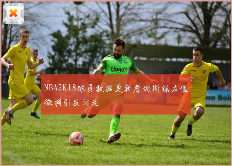 NBA2K18球员数据更新詹姆斯能力值微调引发讨论
