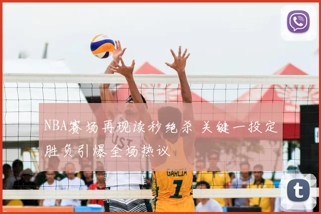 NBA赛场再现读秒绝杀 关键一投定胜负引爆全场热议