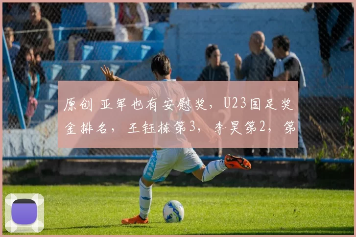 原创 亚军也有安慰奖，U23国足奖金排名，王钰栋第3，李昊第2，第1意外