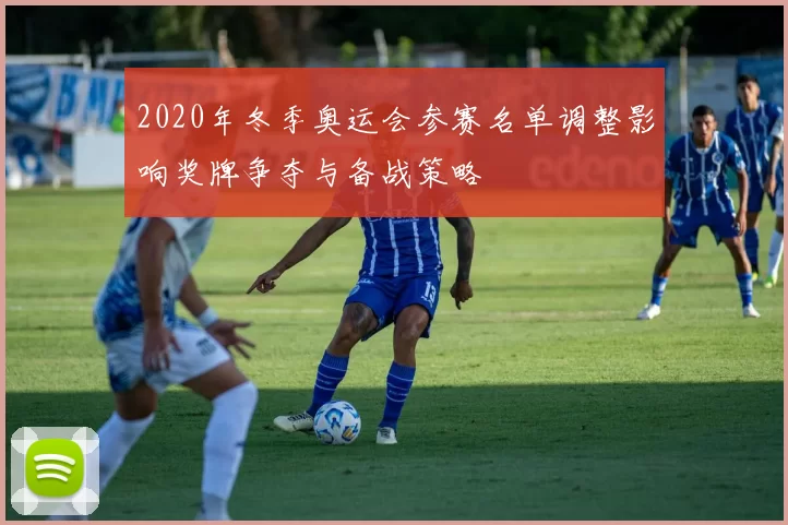 2020年冬季奥运会参赛名单调整影响奖牌争夺与备战策略