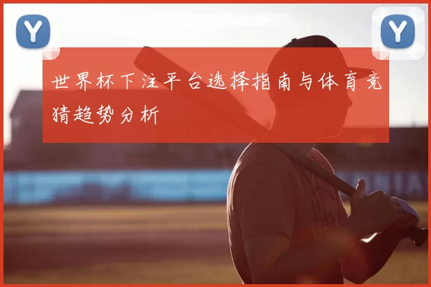 世界杯下注平台选择指南与体育竞猜趋势分析