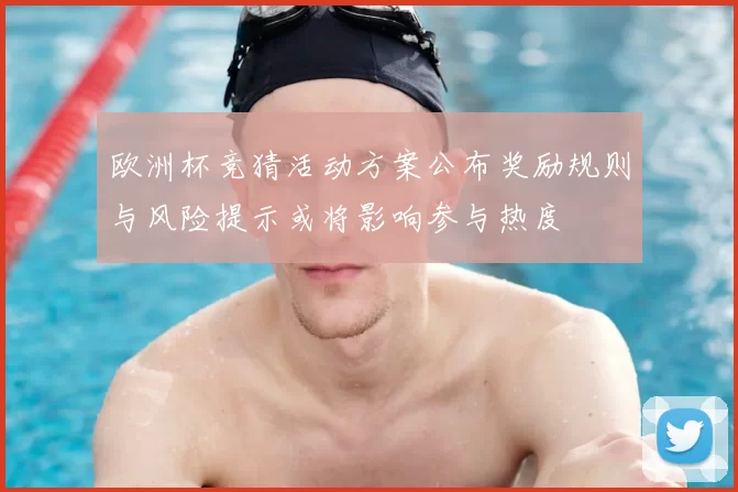 欧洲杯竞猜活动方案公布奖励规则与风险提示或将影响参与热度