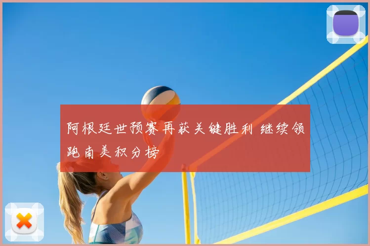 阿根廷世预赛再获关键胜利 继续领跑南美积分榜